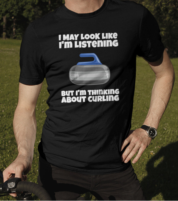 I May Look Like I'm Listening But I'm Thinking About Curling T-Shirt
