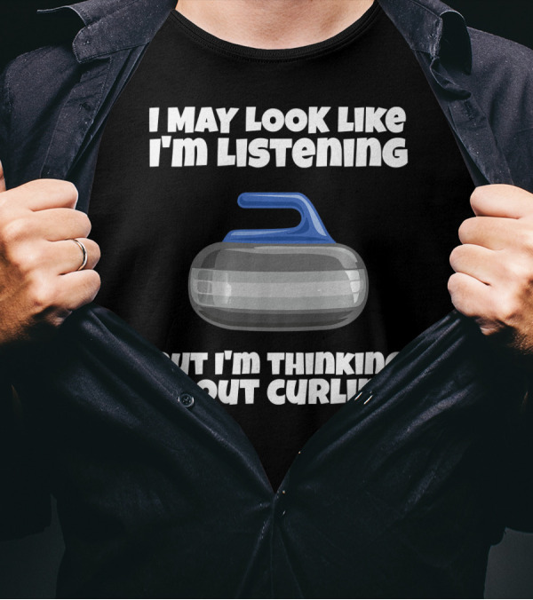 I May Look Like I'm Listening But I'm Thinking About Curling T-Shirt