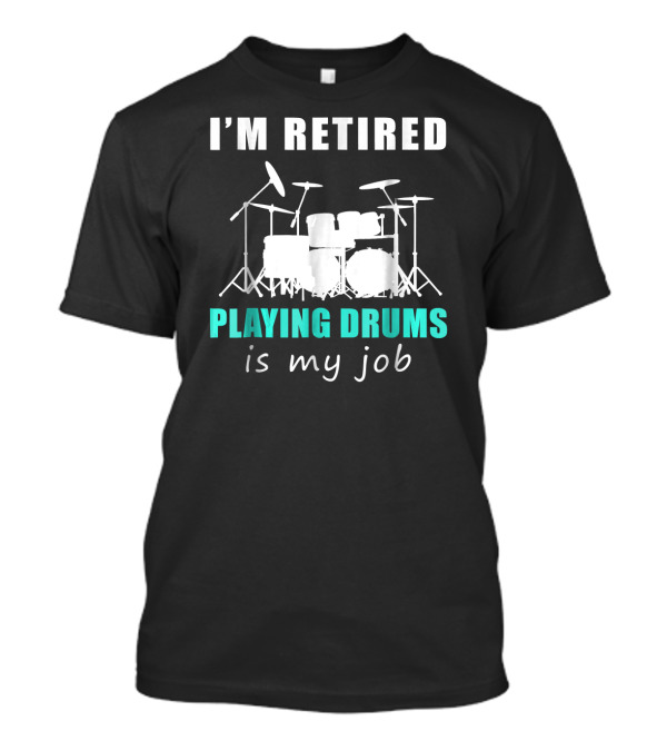I'M RETIRED PLAYING DRUMS IS MY JOB T-Shirt