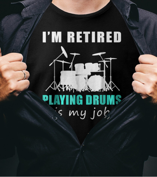 I'M RETIRED PLAYING DRUMS IS MY JOB T-Shirt