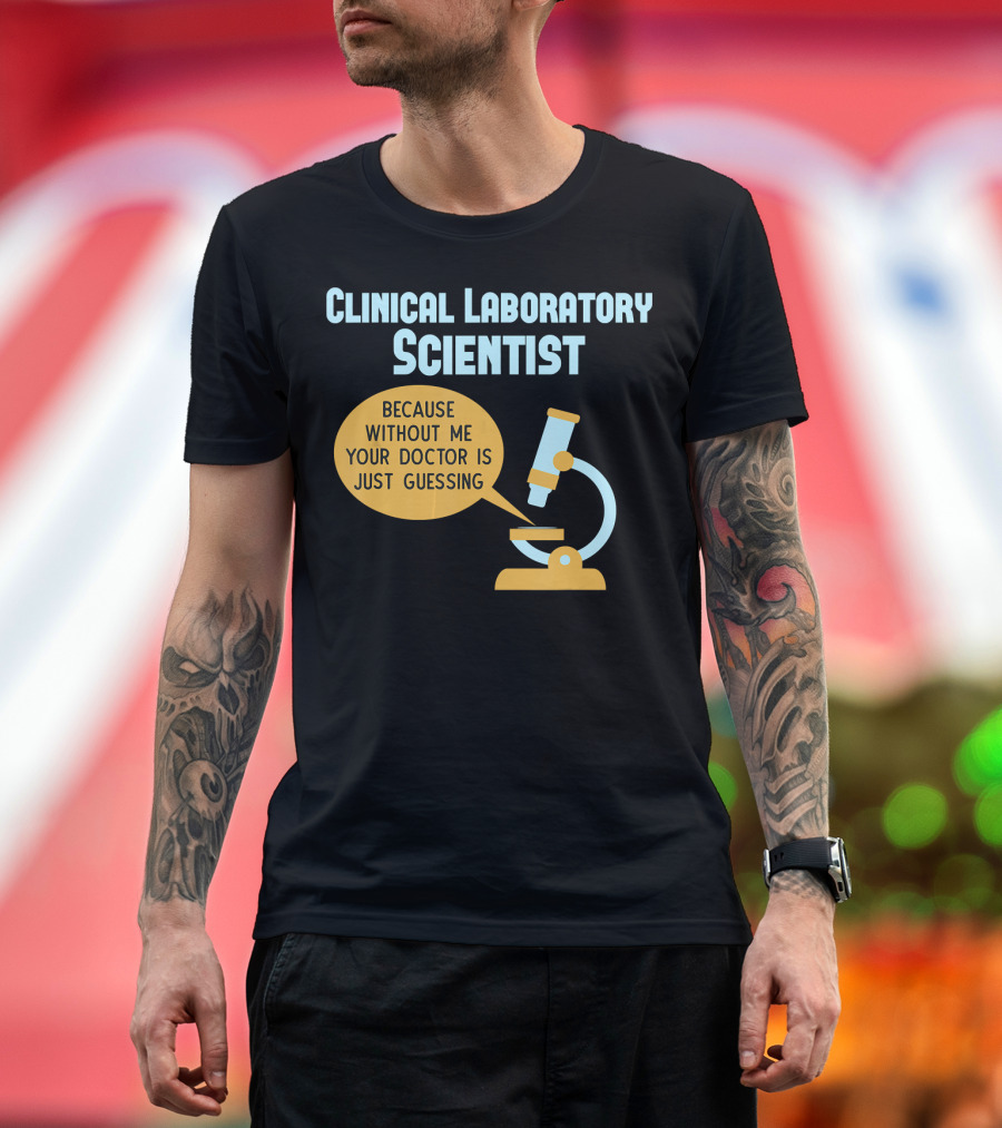 Clinical Laboratory Scientist Because Without Me Your Doctor Is Just Guessing T-Shirt