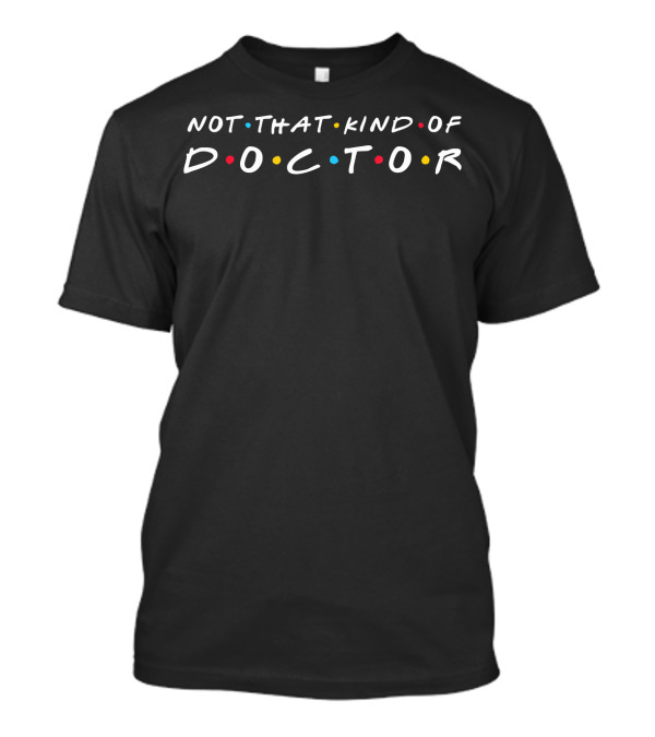 Not That Kind Of Doctor Funny Student PhD Friends T-Shirt