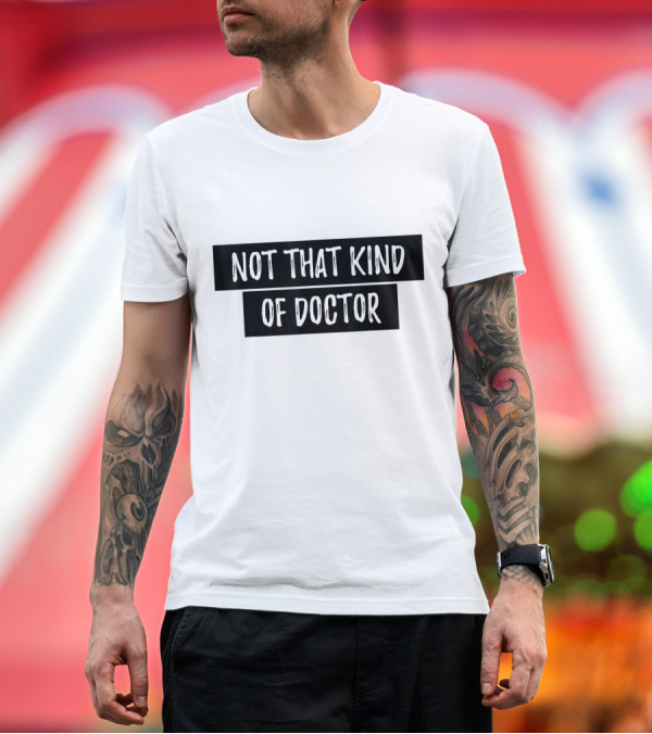 Premium T-Shirt: Not That Kind of Doctor Funny PhD Clever Academic Humor T-Shirt Not That Kind of Doctor Funny PhD Clever Academic Humor T-Shirt