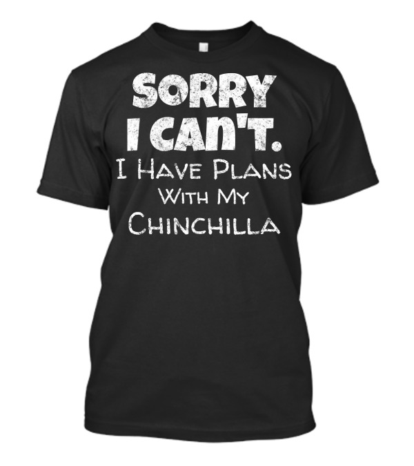 Sorry I Can't I Have Plans With My Chinchilla T-Shirt