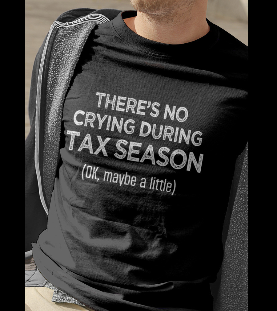THERE'S NO CRYING DURING TAX SEASON (OK, Maybe A Little) T-Shirt