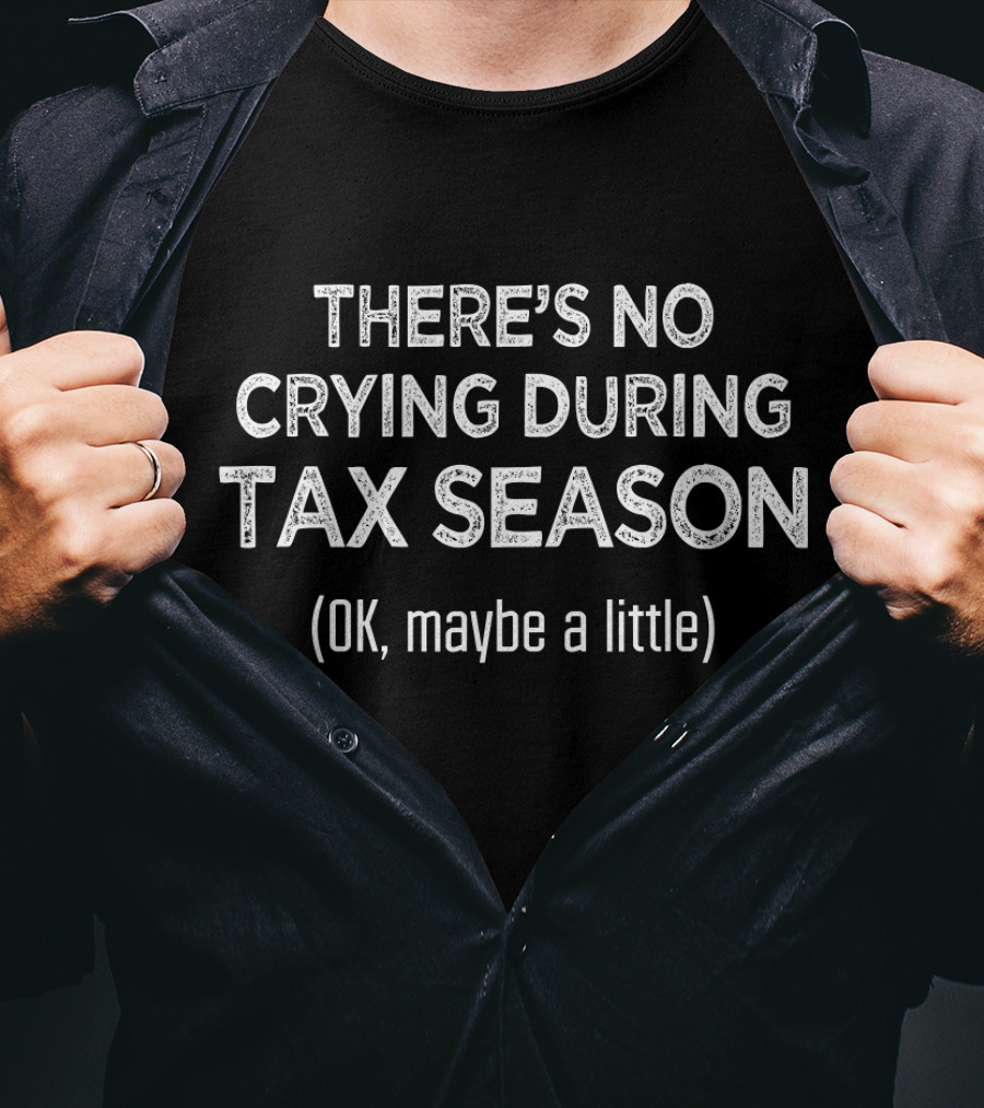 THERE'S NO CRYING DURING TAX SEASON (OK, Maybe A Little) T-Shirt