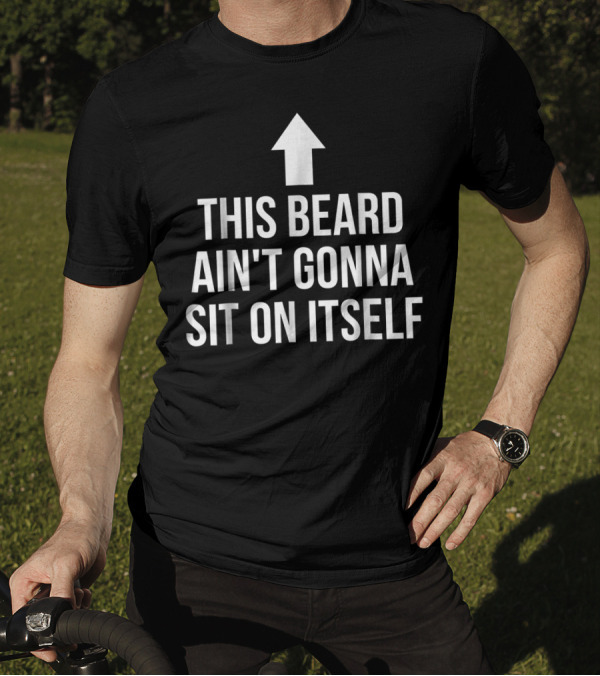 This Beard Ain't Gonna Sit On Itself Arrow Up T-Shirt