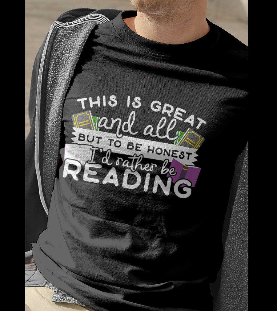 This Is Great And All But To Be Honest I'd Rather Be Reading T-Shirt