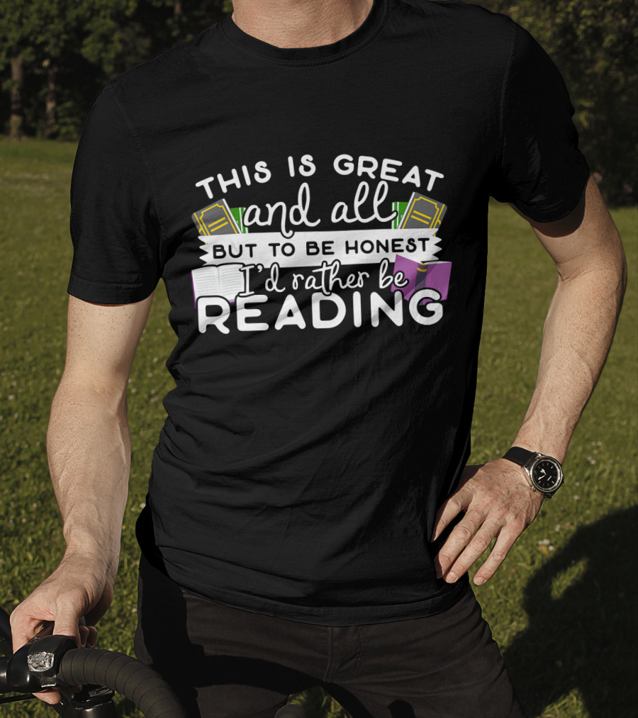 This Is Great And All But To Be Honest I'd Rather Be Reading T-Shirt