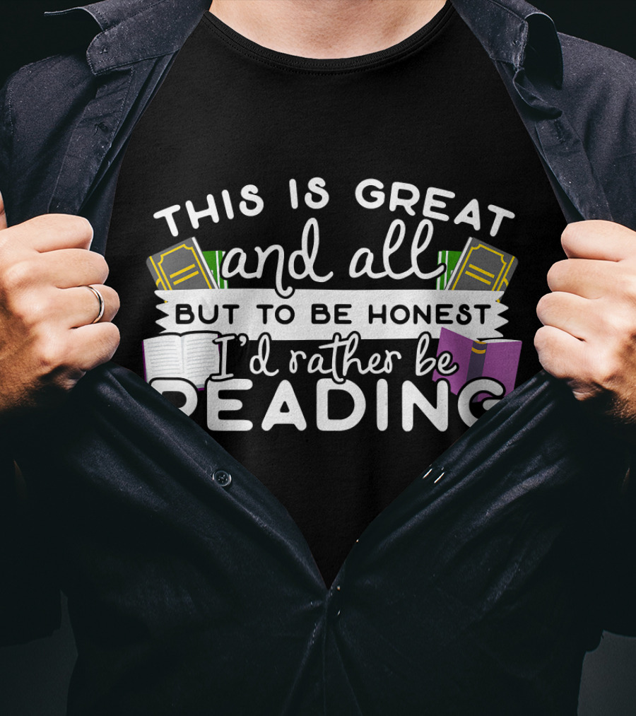 This Is Great And All But To Be Honest I'd Rather Be Reading T-Shirt