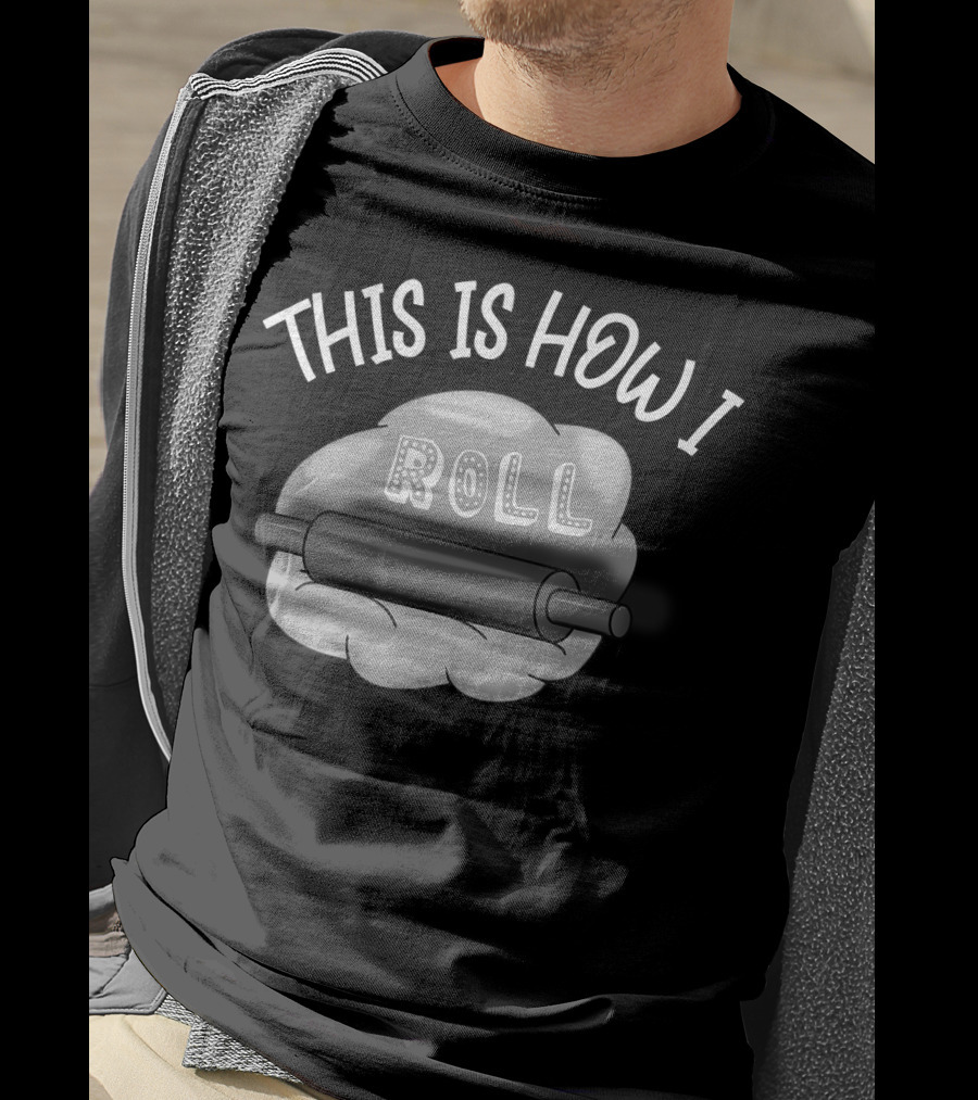 This Is How I Roll I Love Baking And Cooking Rolling Pin Dough T-Shirt