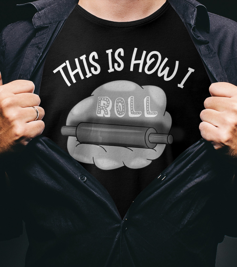 This Is How I Roll I Love Baking And Cooking Rolling Pin Dough T-Shirt