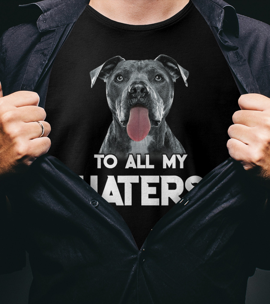 To All My Haters Pitbull Dog T-Shirt