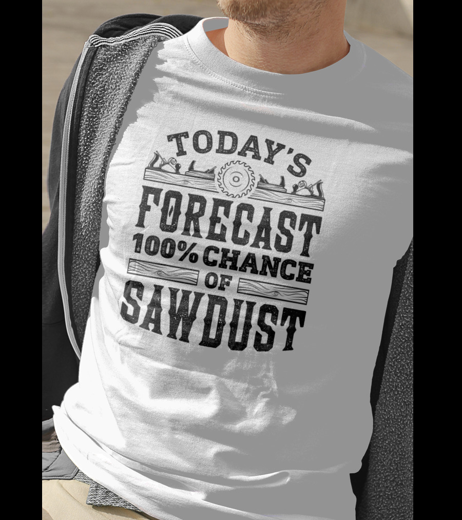 Today's Forecast 100 Percent Chance Of Sawdust Woodwork And Carpentry T-Shirt