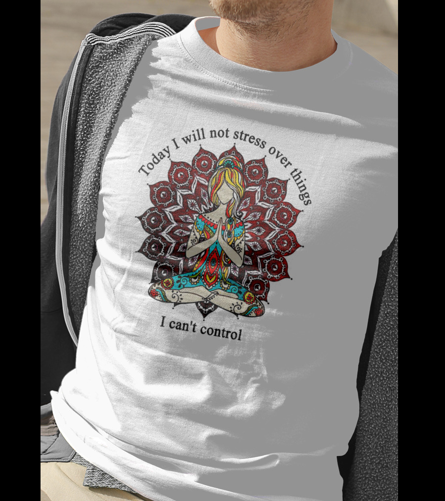 Today I Will Not Stress Over Things I Can't Control Yoga Mandala Meditation T-Shirt