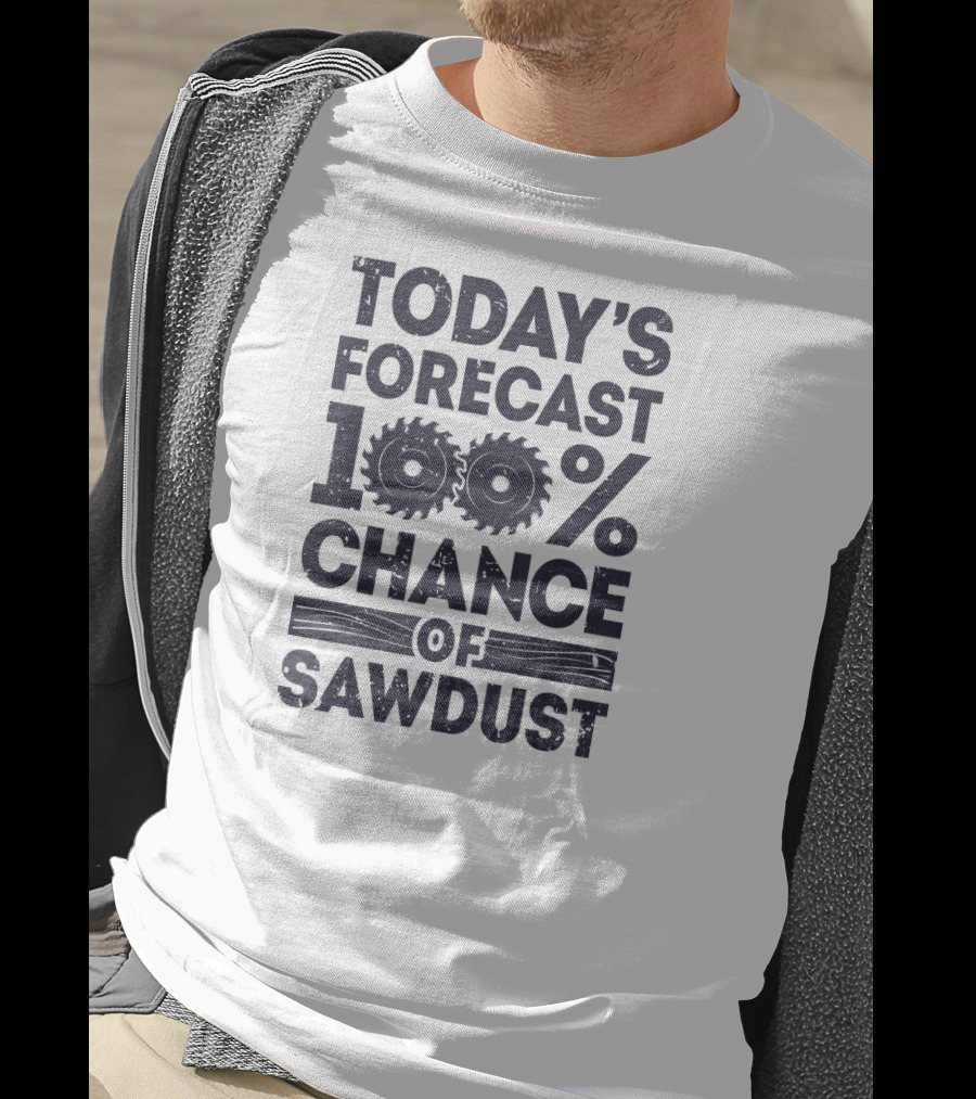 Today's Forecast 100% Chance Of Sawdust T-Shirt