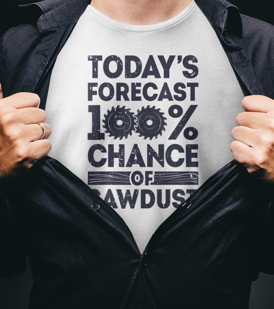 Today's Forecast 100% Chance Of Sawdust T-Shirt