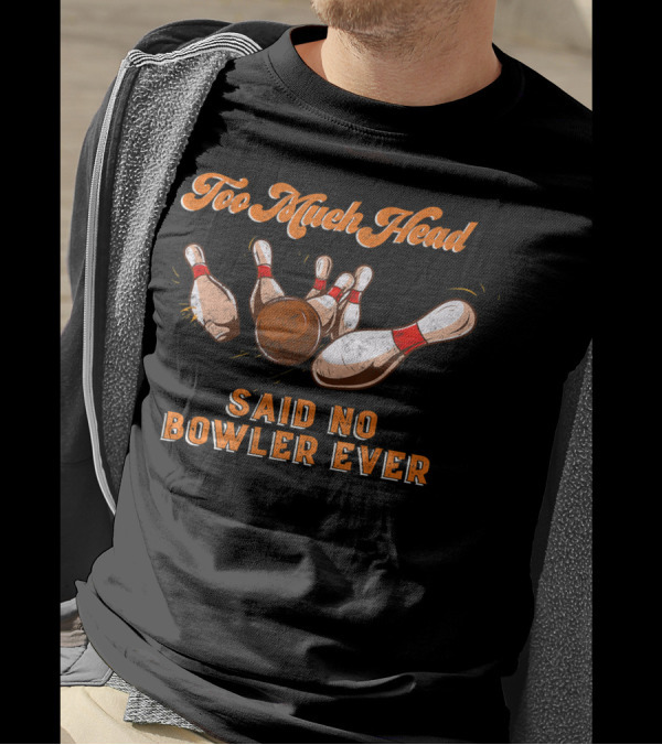 Too Much Head Said No Bowler Ever Bowling Funny Team Lea T-Shirt