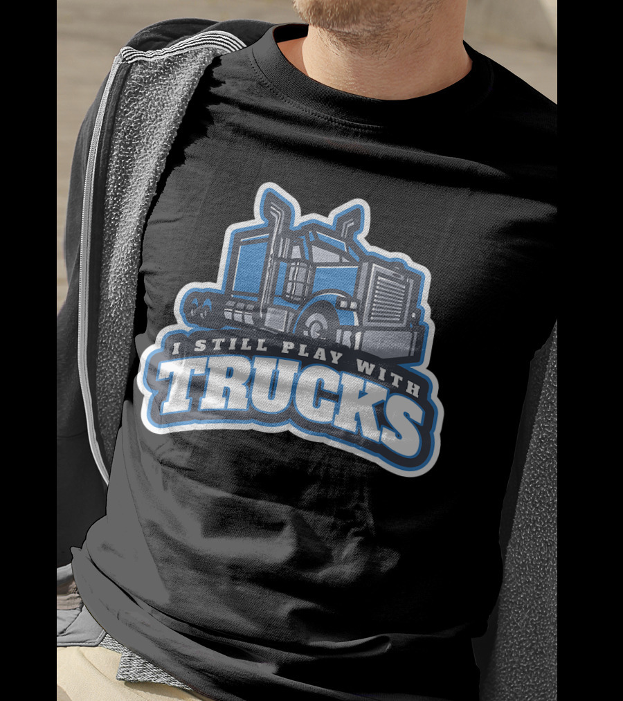 I Still Play With Trucks T-Shirt