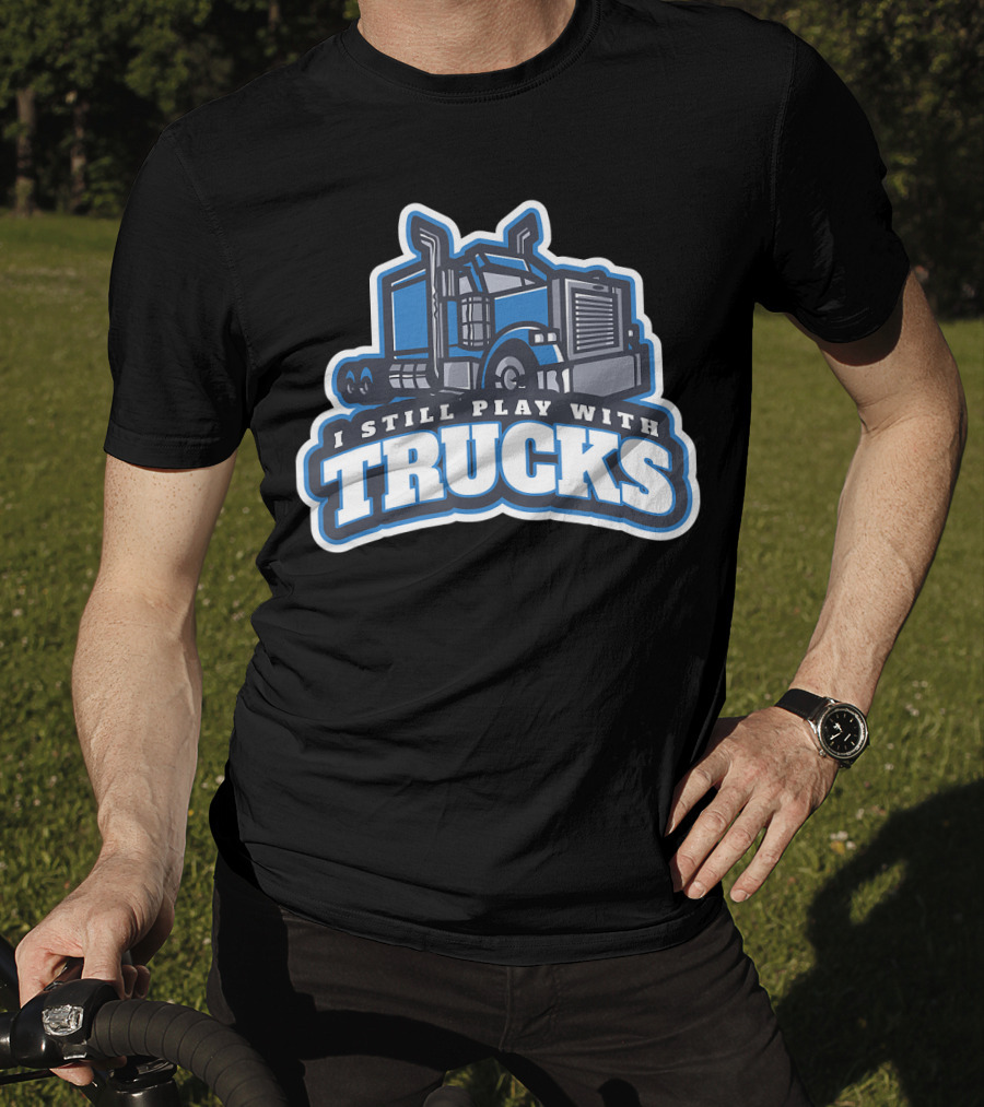 I Still Play With Trucks T-Shirt