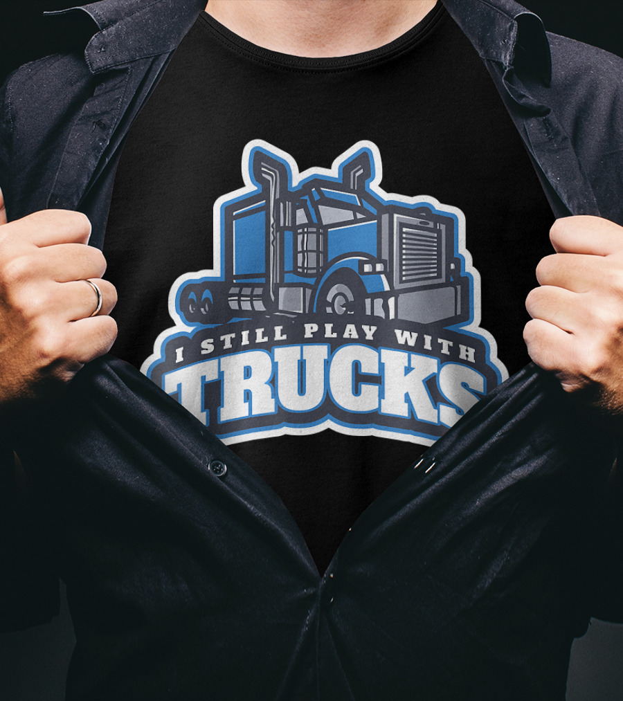 I Still Play With Trucks T-Shirt