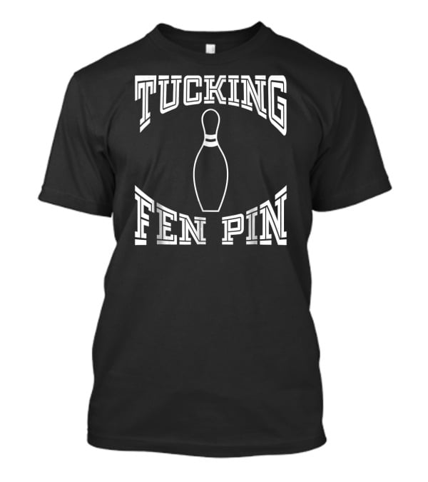 Tucking Fen Pin Funny Bowling League Bowling Pin T-Shirt