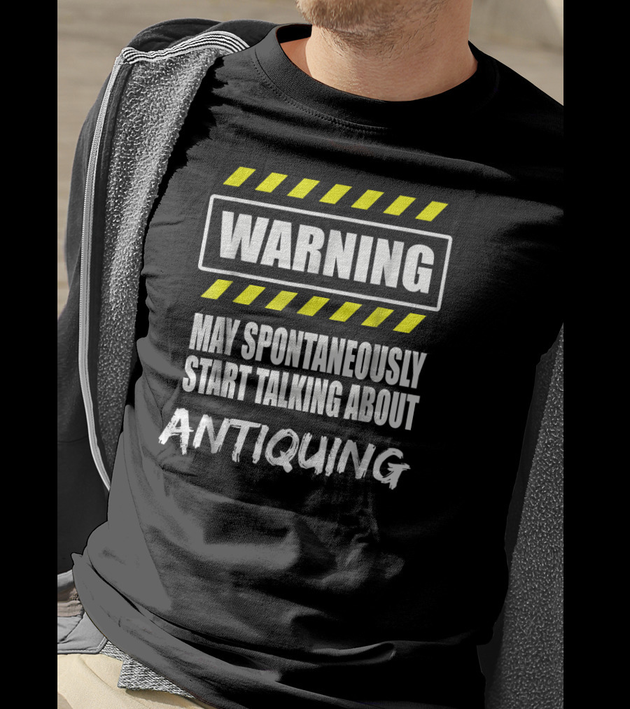 WARNING May Spontaneously Start Talking About Antiquing T-Shirt