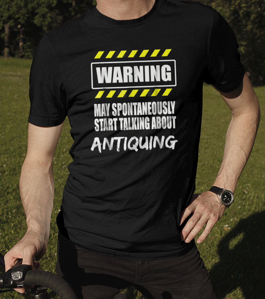 WARNING May Spontaneously Start Talking About Antiquing T-Shirt