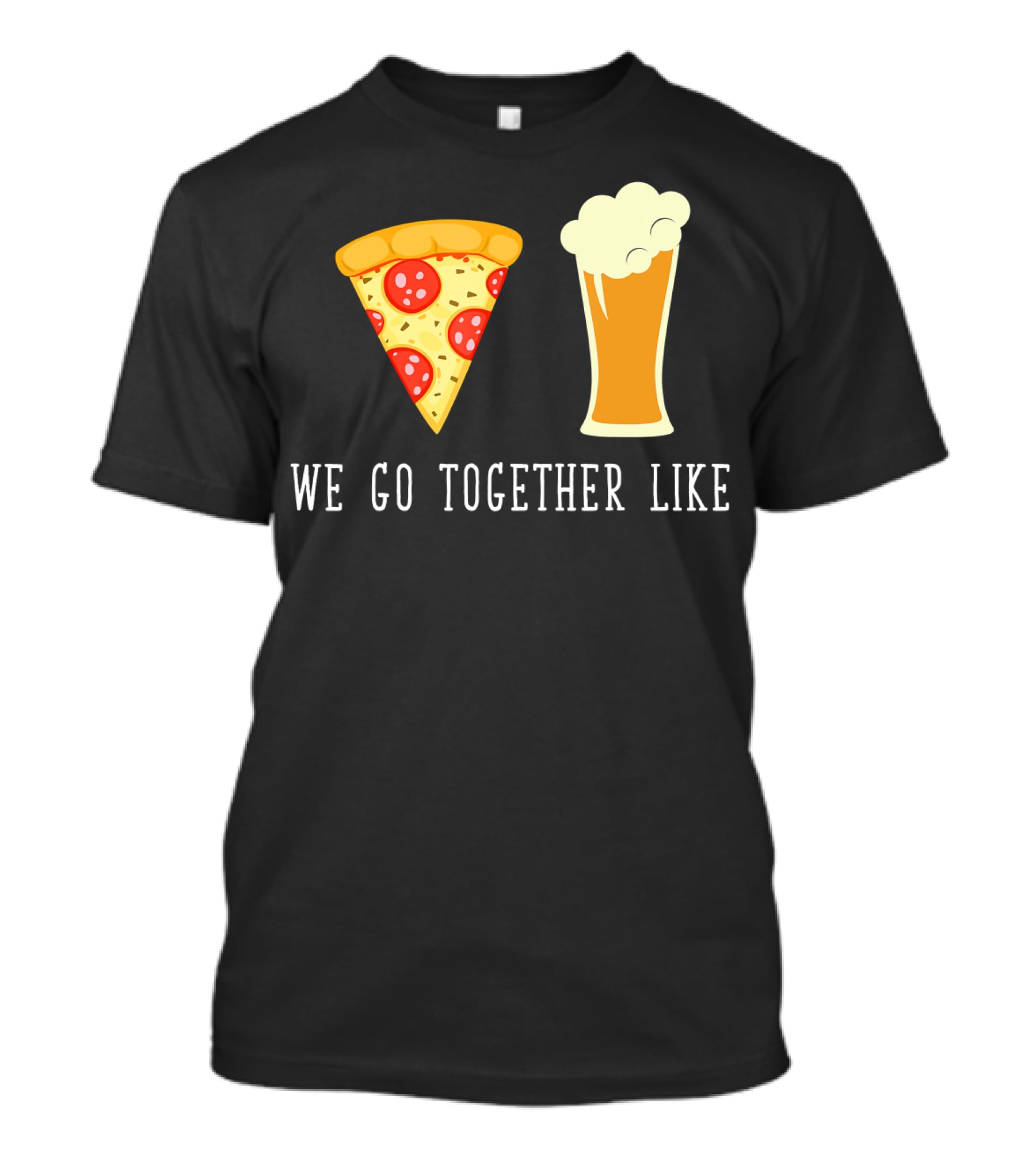 We Go Together Like Beer And Pizza T-Shirt