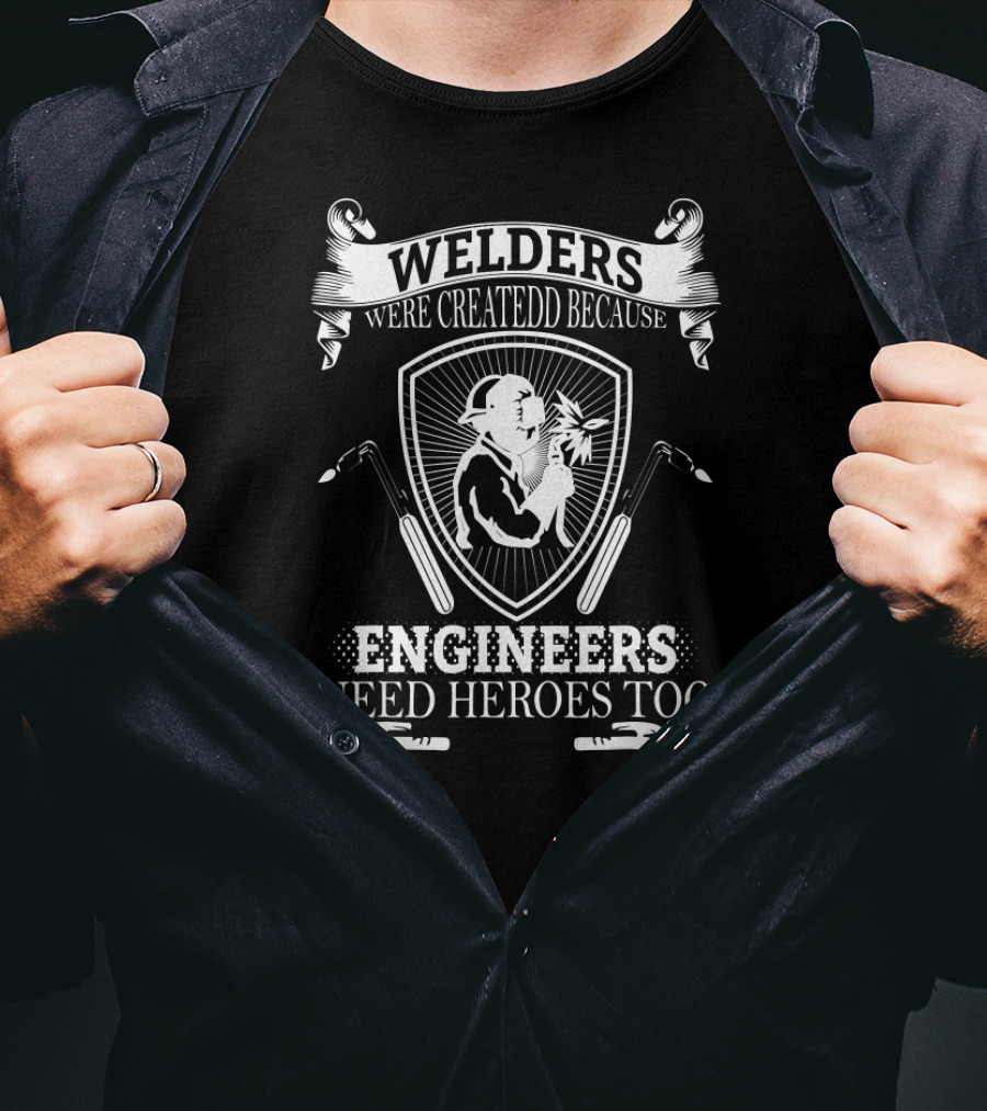 Welders Were Createdd Because Engineers Need Heroes Too T-Shirt