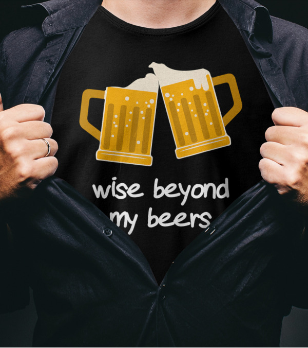 Wise Beyond My Beers Cheers Humor T-Shirt