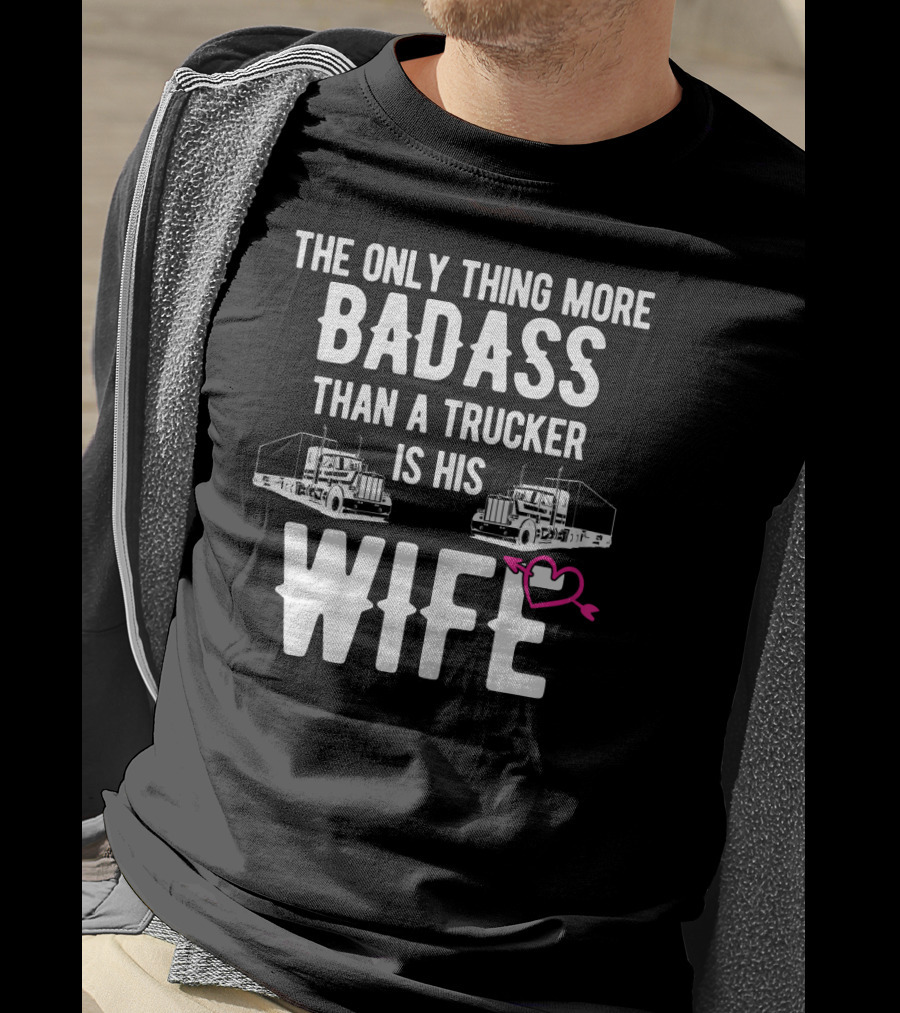 The Only Thing More Badass Than A Trucker Is His Wife T-Shirt