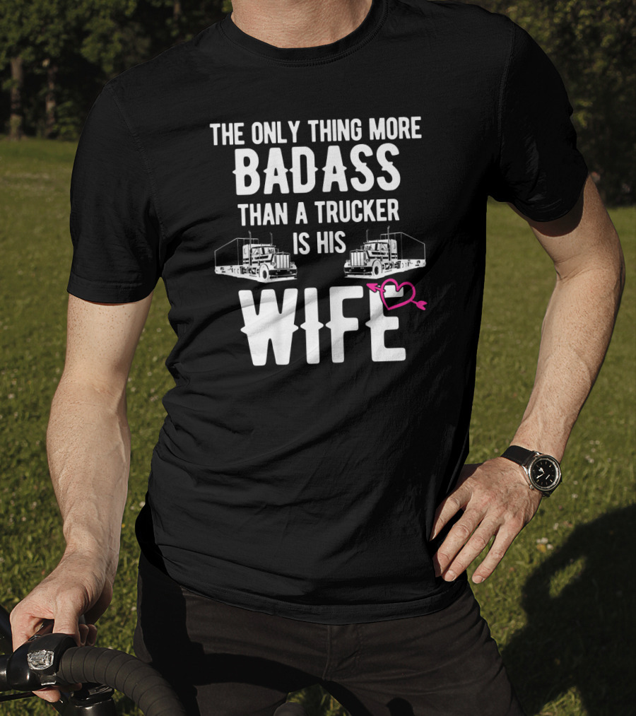 The Only Thing More Badass Than A Trucker Is His Wife T-Shirt