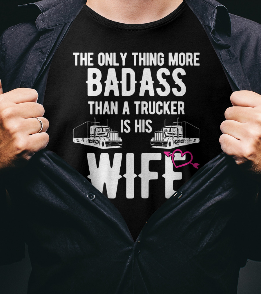 The Only Thing More Badass Than A Trucker Is His Wife T-Shirt