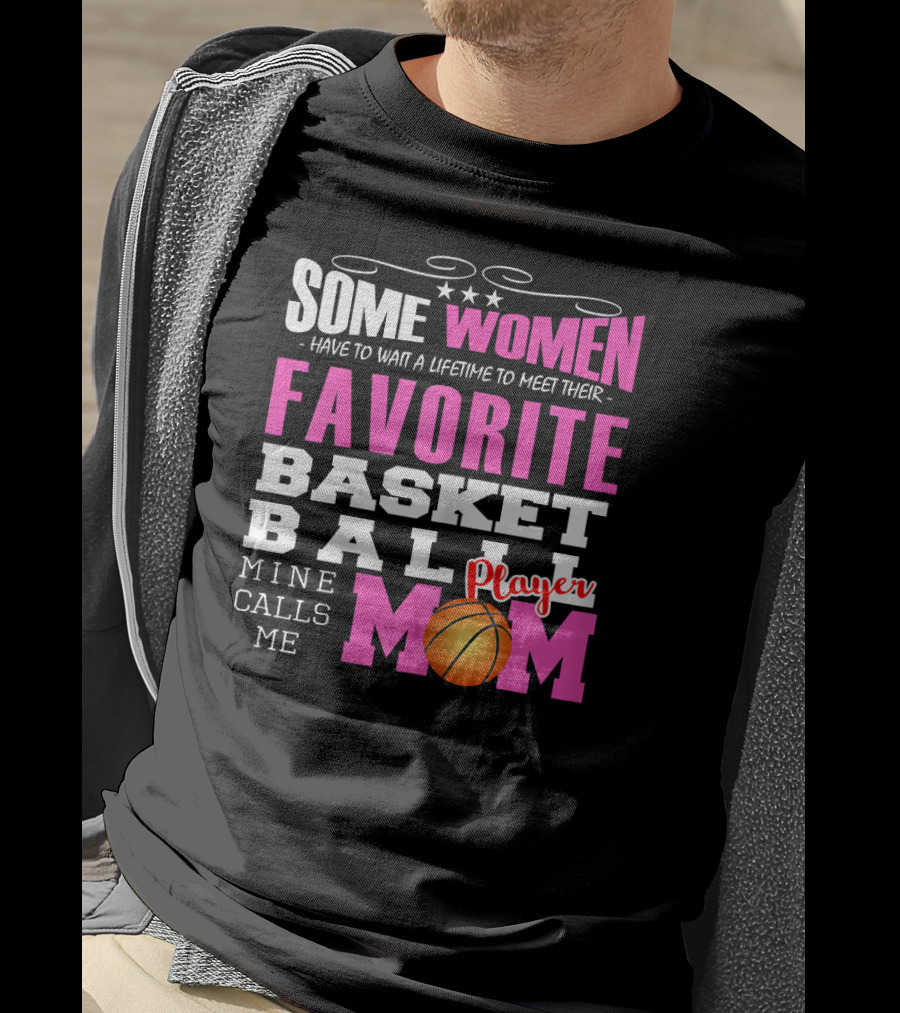 Some Women Have To Wait A Lifetime To Meet Their Favorite Basketball Player Mine Calls Me Mom T-Shirt