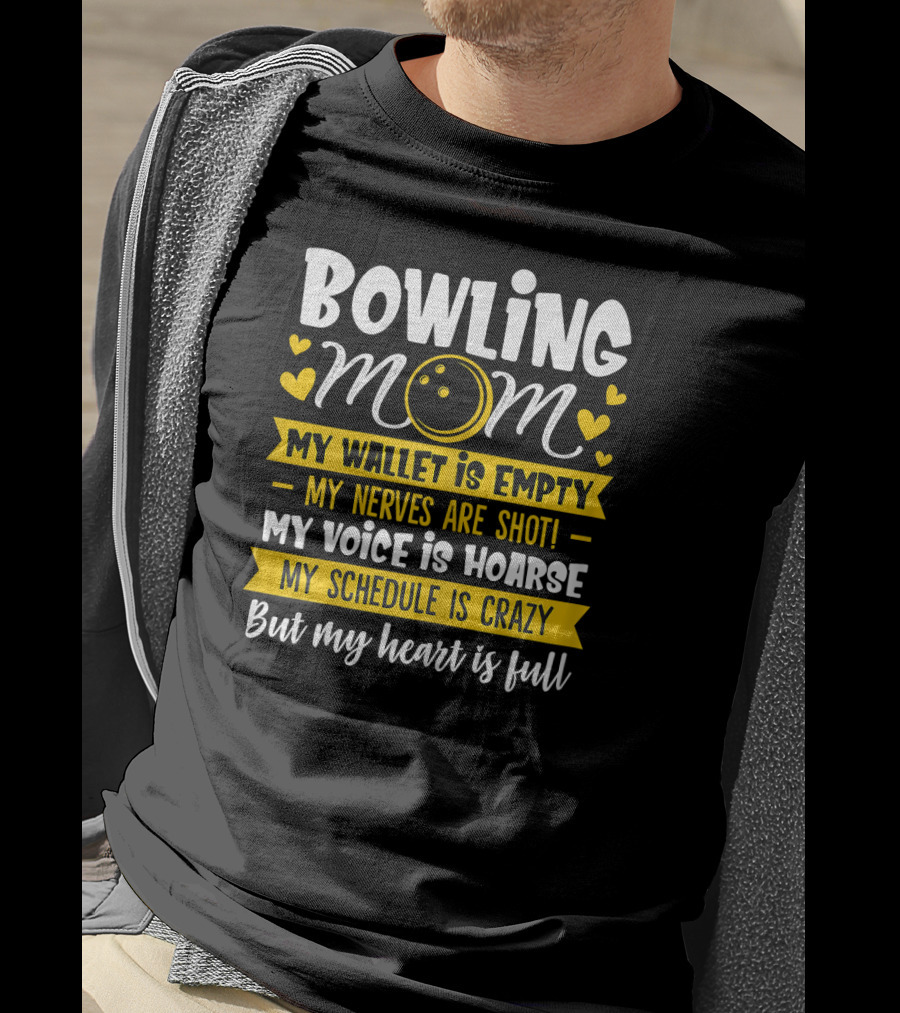 Bowling Mom My Wallet Is Empty My Nerves Are Shot My Voice Is Hoarse My Schedule Is Crazy But My Heart Is Full T-Shirt