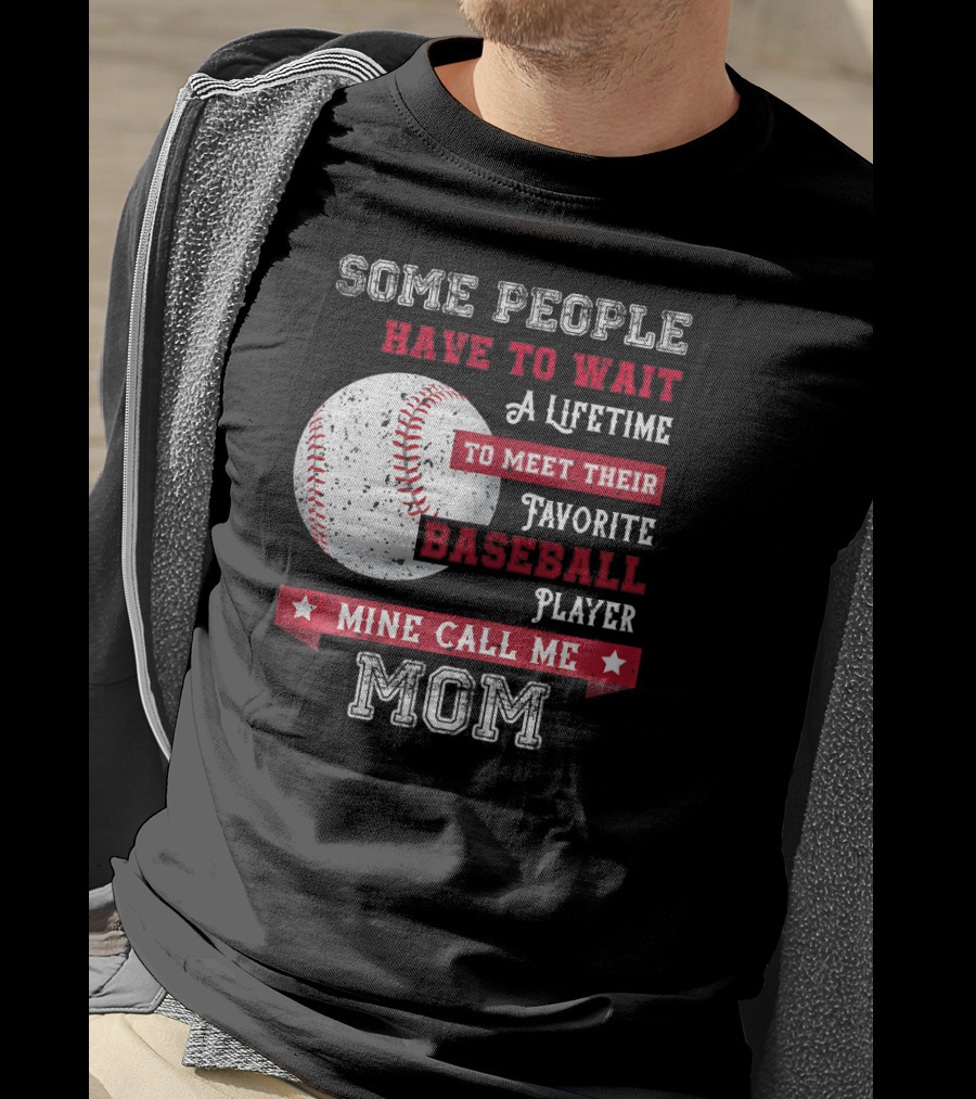 Some People Have To Wait A Lifetime To Meet Their Favorite Baseball Player Mine Call Me Mom T-Shirt