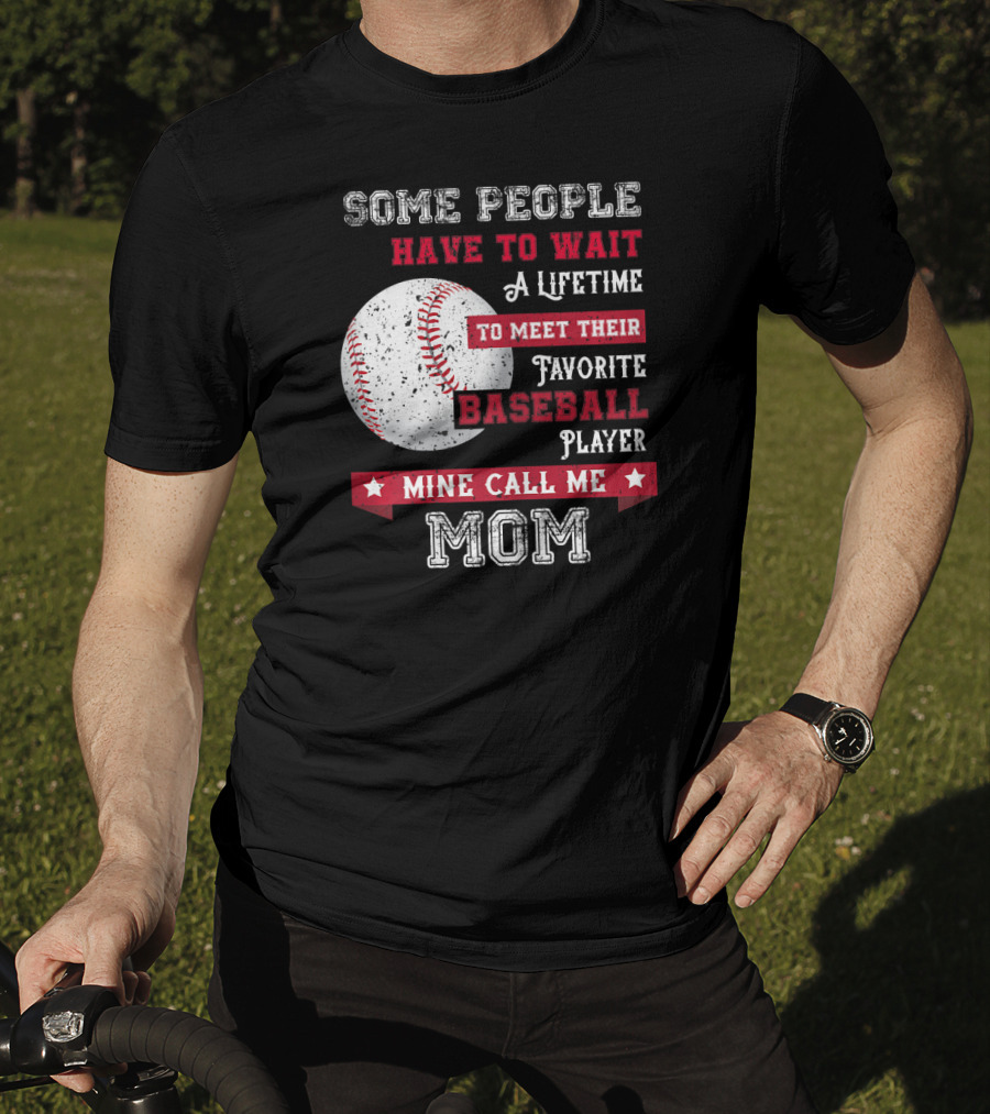 Some People Have To Wait A Lifetime To Meet Their Favorite Baseball Player Mine Call Me Mom T-Shirt