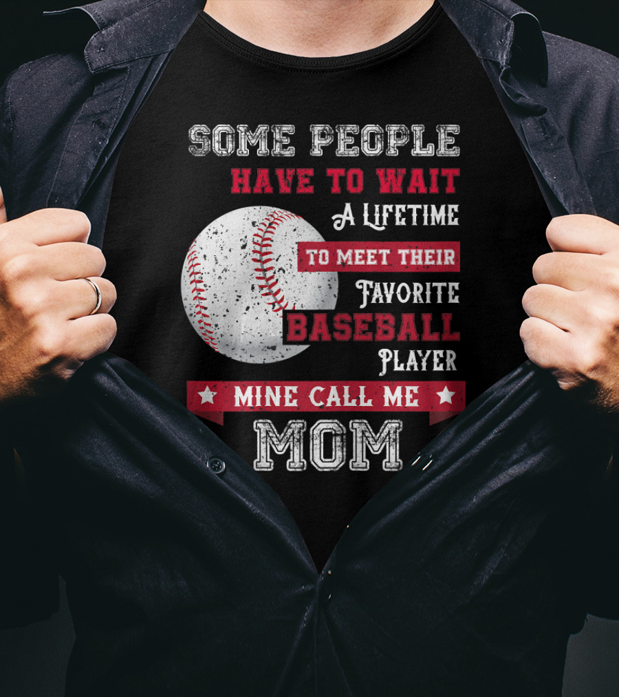 Some People Have To Wait A Lifetime To Meet Their Favorite Baseball Player Mine Call Me Mom T-Shirt