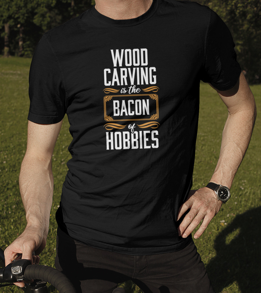 Wood Carving Is The Bacon Of Hobbies T-Shirt