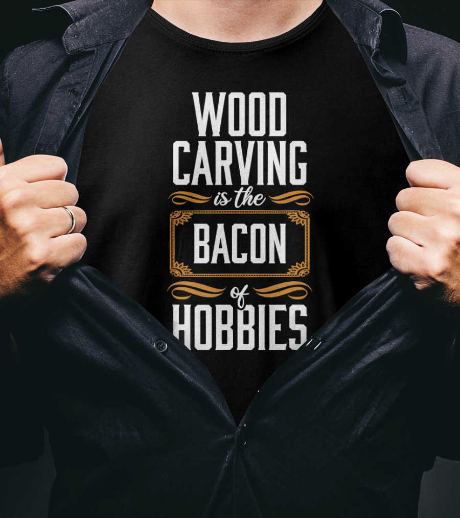 Wood Carving Is The Bacon Of Hobbies T-Shirt