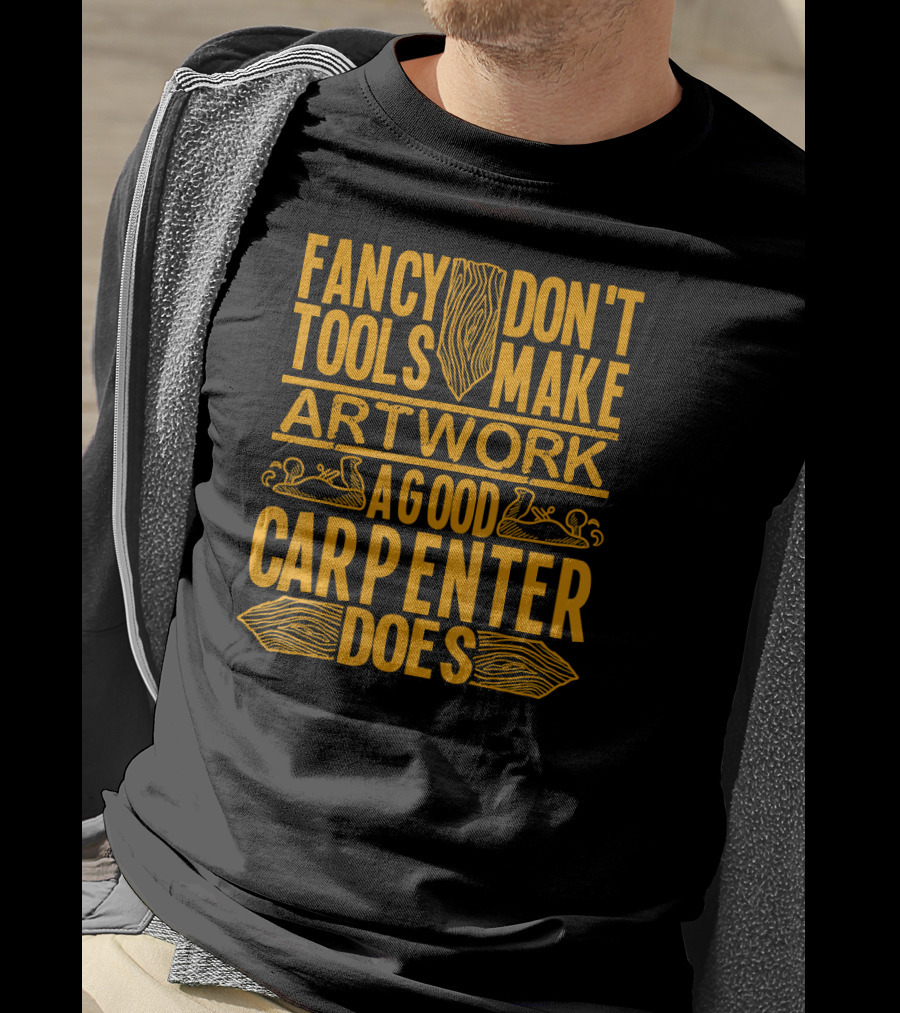 Woodworking Accessories DIY Fancy Tools Don't Make Artwork A Good Carpenter Does T-Shirt