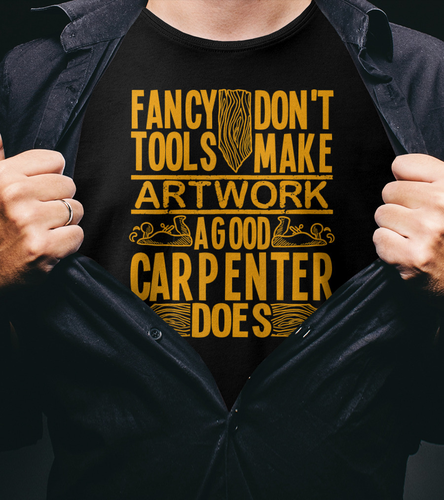 Woodworking Accessories DIY Fancy Tools Don't Make Artwork A Good Carpenter Does T-Shirt