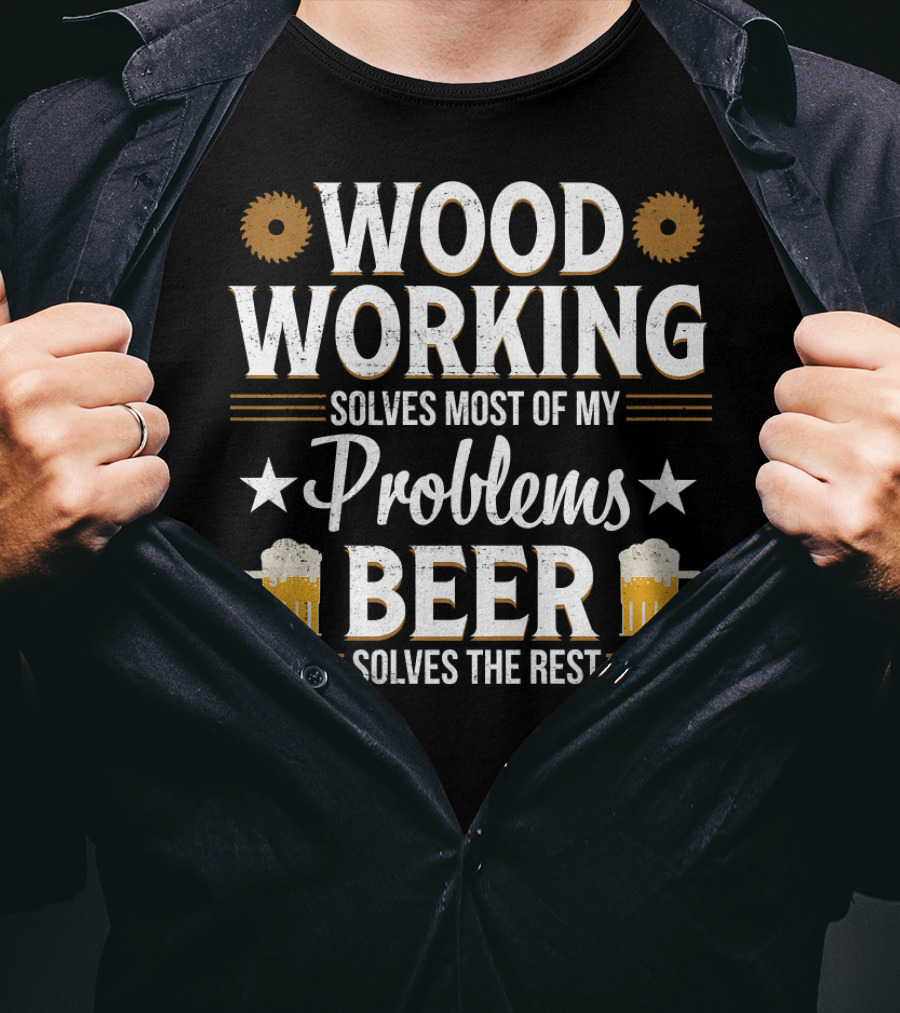 Woodworking Solves Most Problems Beer Solves The Rest T-Shirt