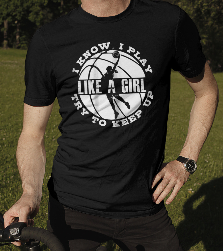 I Know I Play Like A Girl Try To Keep Up Basketball Player Dunk T-Shirt