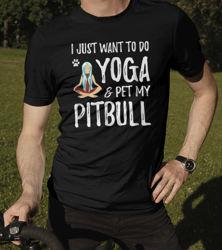 I Just Want To Do Yoga And Pet My Pitbull T-Shirt
