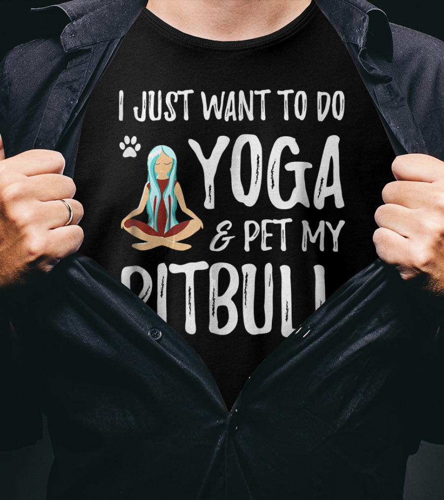 I Just Want To Do Yoga And Pet My Pitbull T-Shirt