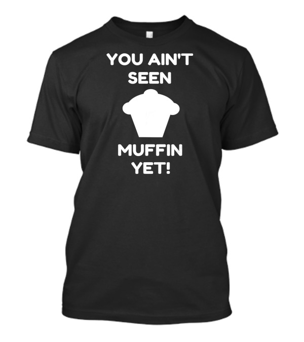 You Ain't Seen Muffin Yet Funny Baking Women's Humor T-Shirt