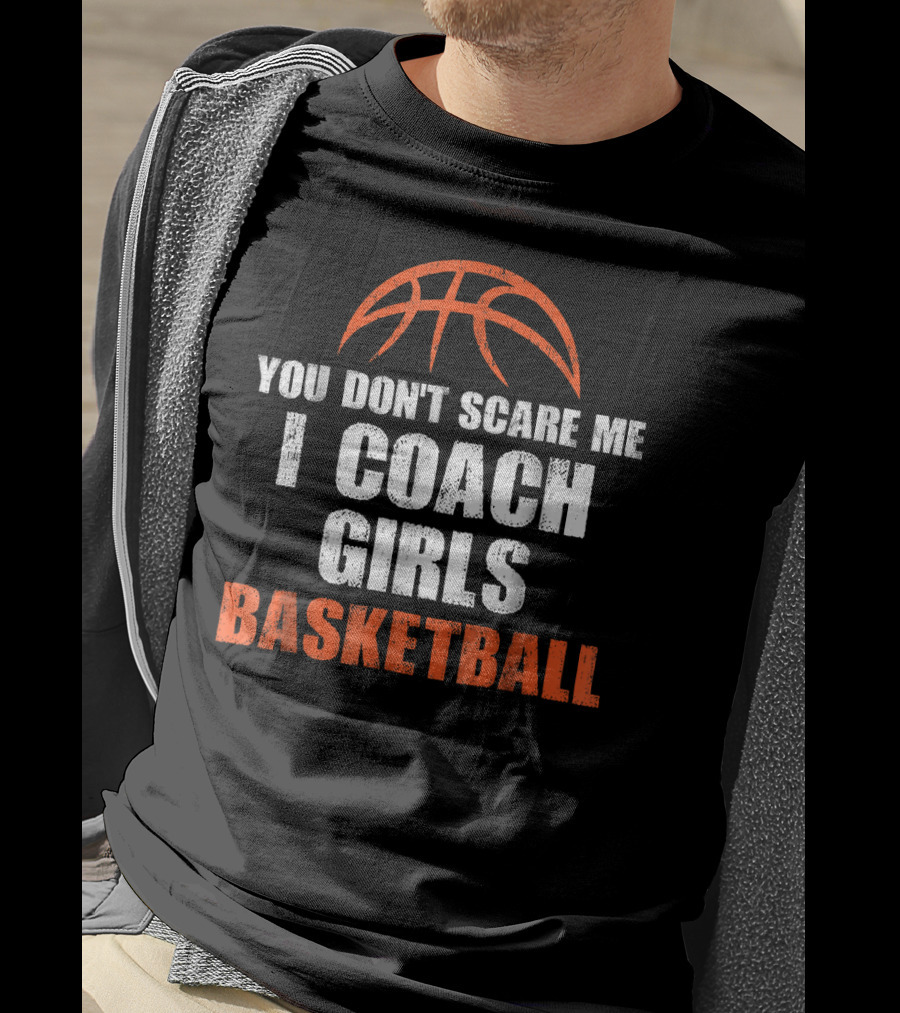 You Don't Scare Me I Coach Girls Basketball Basketball T-Shirt