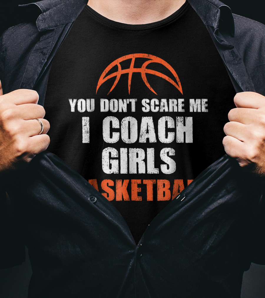 You Don't Scare Me I Coach Girls Basketball Basketball T-Shirt